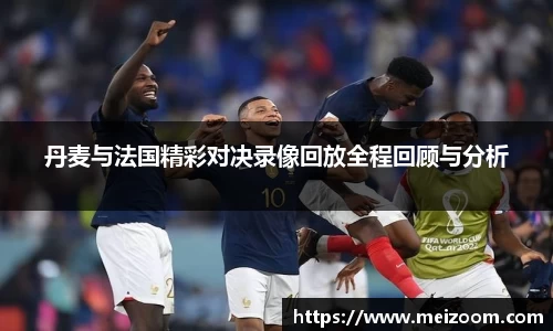 丹麦与法国精彩对决录像回放全程回顾与分析