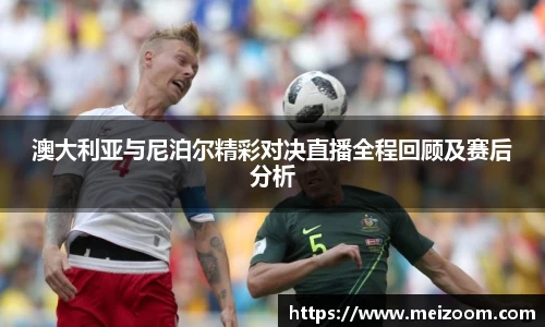 澳大利亚与尼泊尔精彩对决直播全程回顾及赛后分析